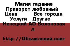 Магия гадание Приворот любовный › Цена ­ 500 - Все города Услуги » Другие   . Ненецкий АО,Волоковая д.